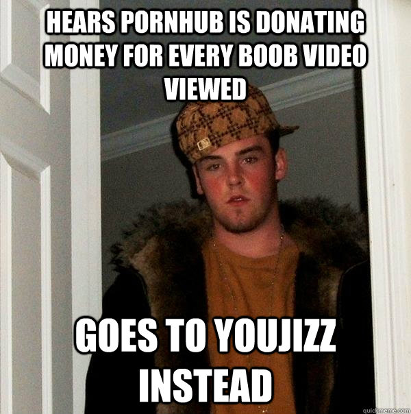 hears pornhub is donating money for every boob video viewed - Scumbag Steve
