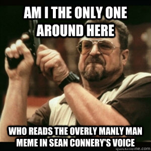 am i the only one around here who reads the overly manly man - Am I The Only One Round Here