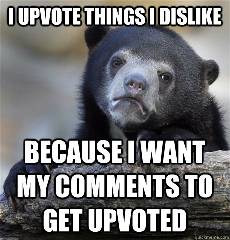 i upvote things i dislike because i want my comments to get - Confession Bear