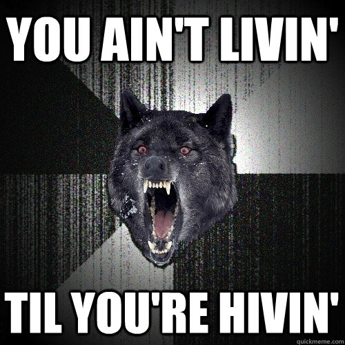 you aint livin til youre hivin - Insanity Wolf
