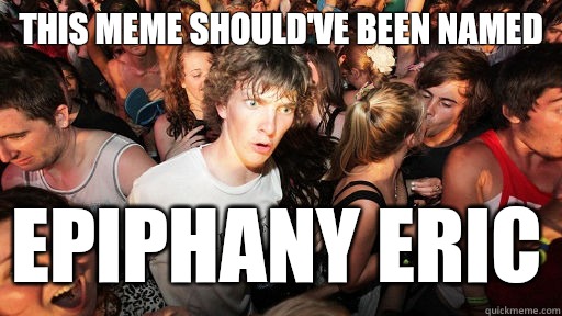 This meme shouldve been named epiphany eric - Sudden Clarity Clarence