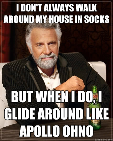 i dont always walk around my house in socks but when i do - The Most Interesting Man In The World