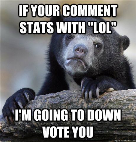 if your comment stats with lol im going to down vote you - Confession Bear