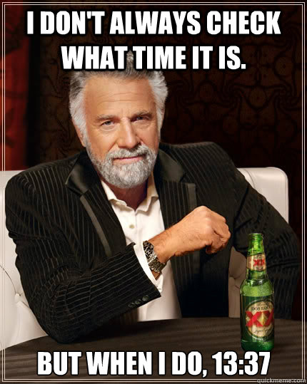 i dont always check what time it is but when i do 1337 - The Most Interesting Man In The World