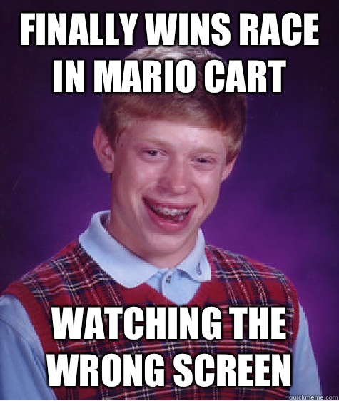 Finally wins race in Mario cart Watching the wrong screen - Bad Luck Brian