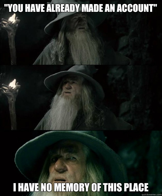 you have already made an account I have no memory of this pl - Confused Gandalf