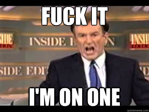 fuck it im on one - Bill OReilly Fuck it