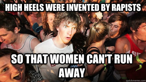high heels were invented by rapists so that women cant run - Sudden Clarity Clarence