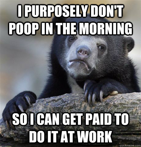 i purposely dont poop in the morning so i can get paid to d - Confession Bear