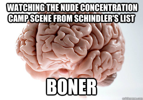 watching the nude concentration camp scene from schindlers - Scumbag Brain