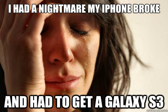 i had a nightmare my iphone broke and had to get a galaxy s - First World Problems