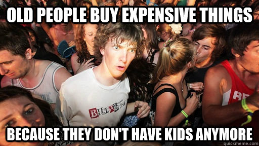 old people buy expensive things because they dont have kids - Sudden Clarity Clarence