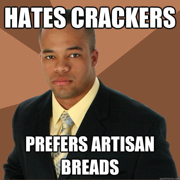 hates crackers prefers artisan breads - Successful Black Man