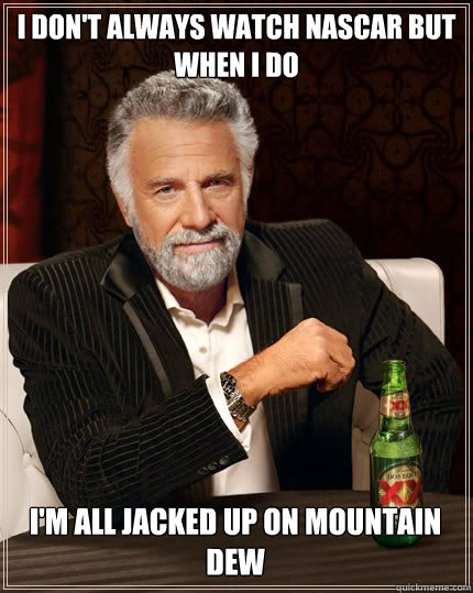 i dont always watch nascar but when i do im all jacked up - The Most Interesting Man In The World