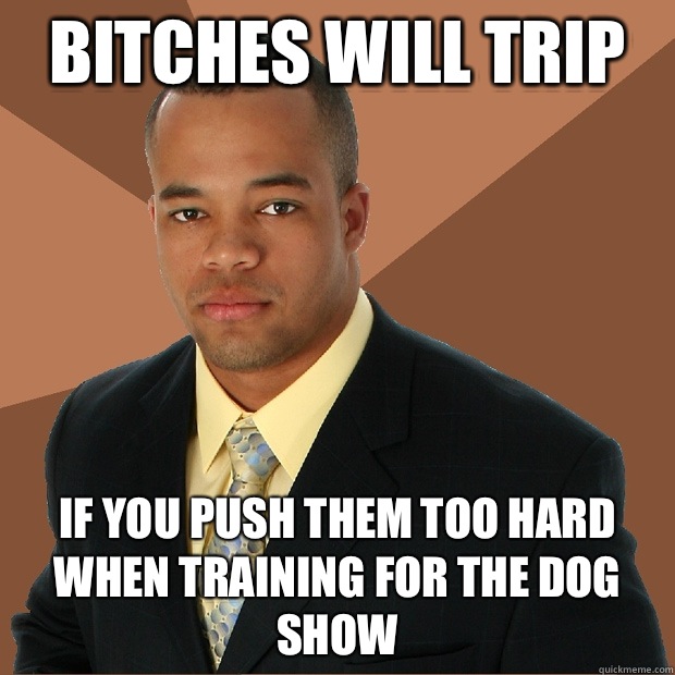 Bitches will trip If you push them too hard when training fo - Successful Black Man