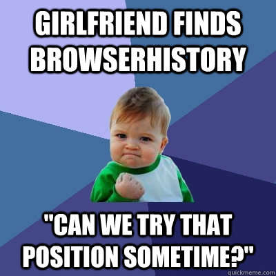 girlfriend finds browserhistory can we try that position so - Success Kid