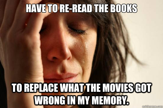have to reread the books to replace what the movies got wro - First World Problems