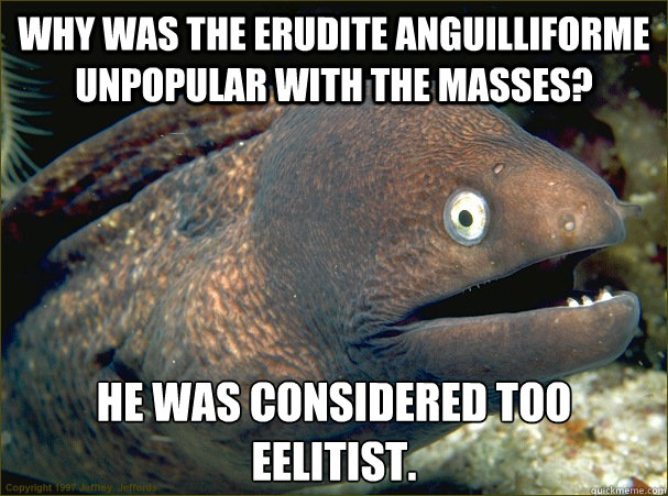 why was the erudite anguilliforme unpopular with the masses - Bad Joke Eel