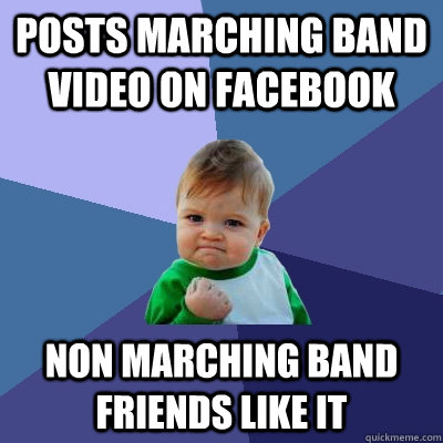 posts marching band video on facebook non marching band frie - Success Kid