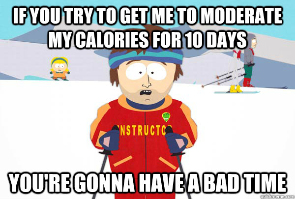 if you try to get me to moderate my calories for 10 days you - Super Cool Ski Instructor
