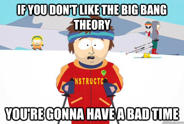 if you dont like the big bang theory youre gonna have a ba - Super Cool Ski Instructor