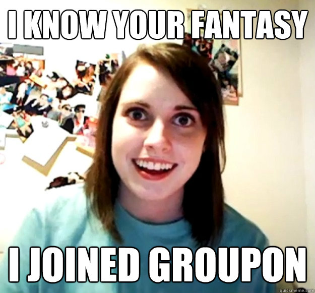 i know your fantasy i joined groupon - Overly Attached Girlfriend