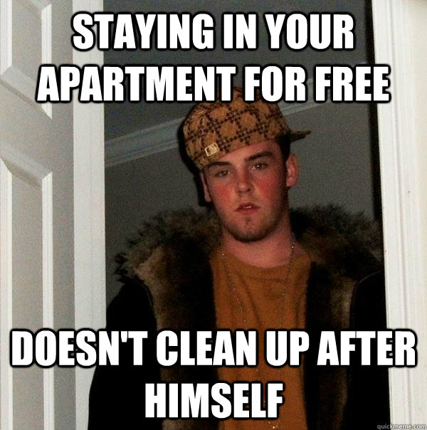 staying in your apartment for free doesnt clean up after hi - Scumbag Steve