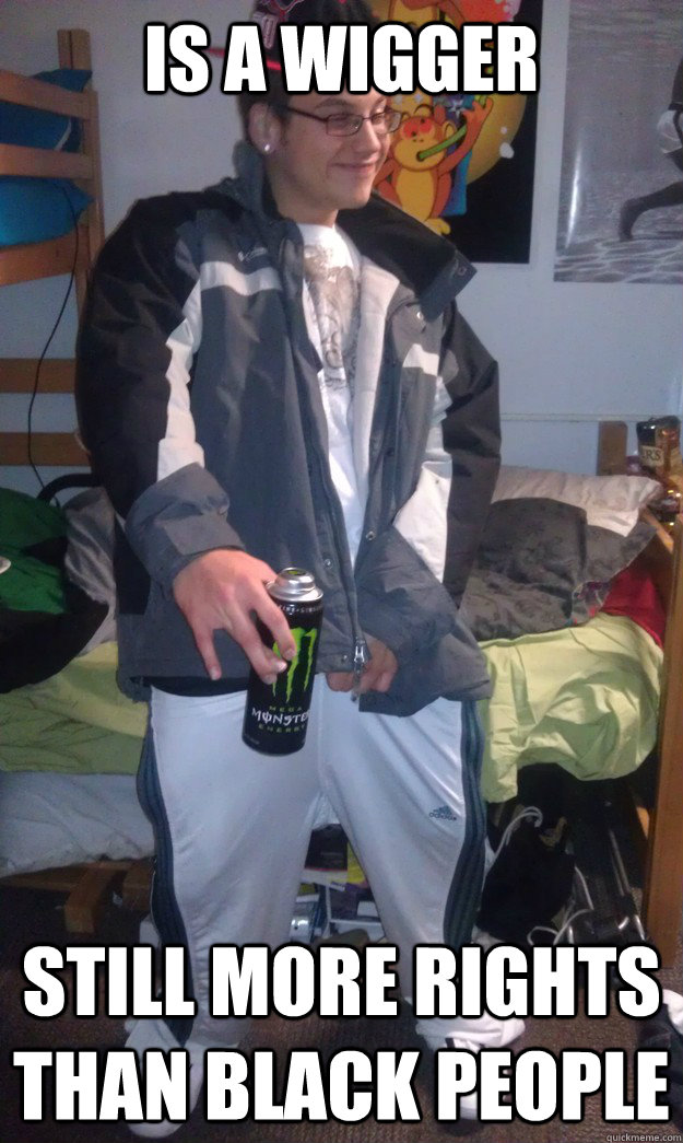 is a wigger still more rights than black people - stereotypical white nigger