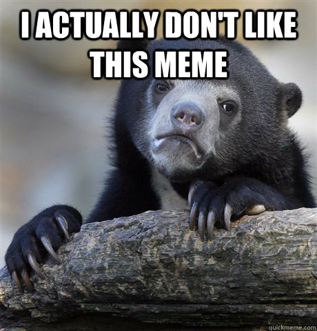 i actually dont like this meme - Confession Bear