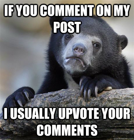 if you comment on my post i usually upvote your comments - Confession Bear