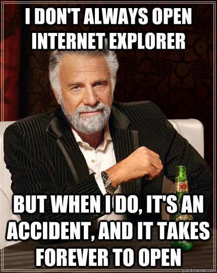 i dont always open internet explorer but when i do its an - The Most Interesting Man In The World