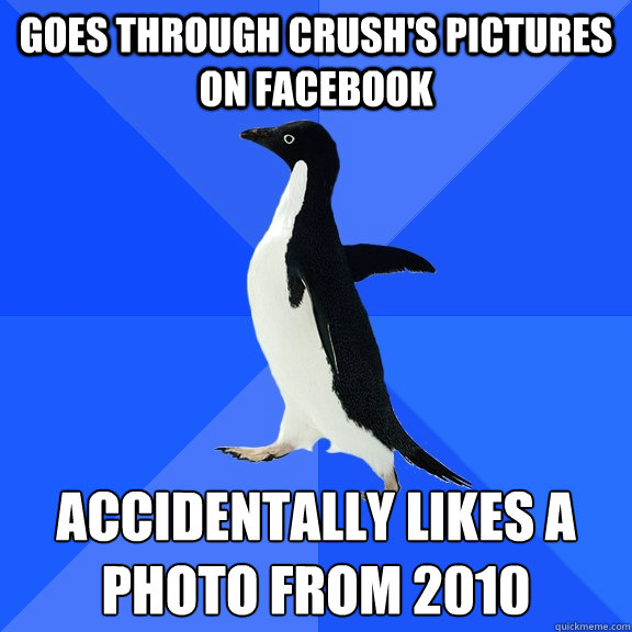 goes through crushs pictures on facebook accidentally likes - Socially Awkward Penguin