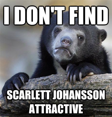 i dont find scarlett johansson attractive - Confession Bear