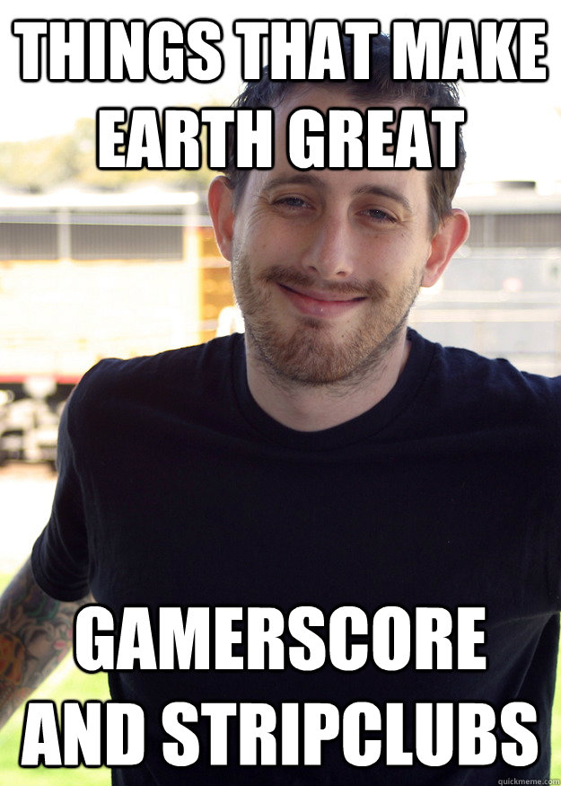 things that make earth great gamerscore and stripclubs -