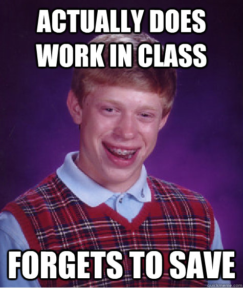 actually does work in class forgets to save - Bad Luck Brian