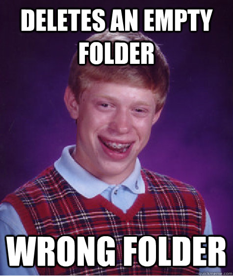 deletes an empty folder wrong folder - Bad Luck Brian