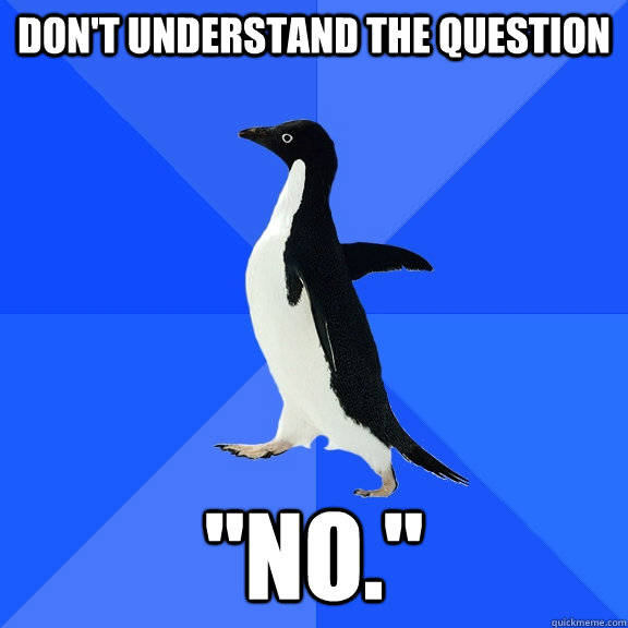 dont understand the question no - Socially Awkward Penguin