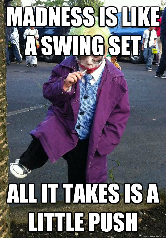 madness is like a swing set all it takes is a little push - Joker kid