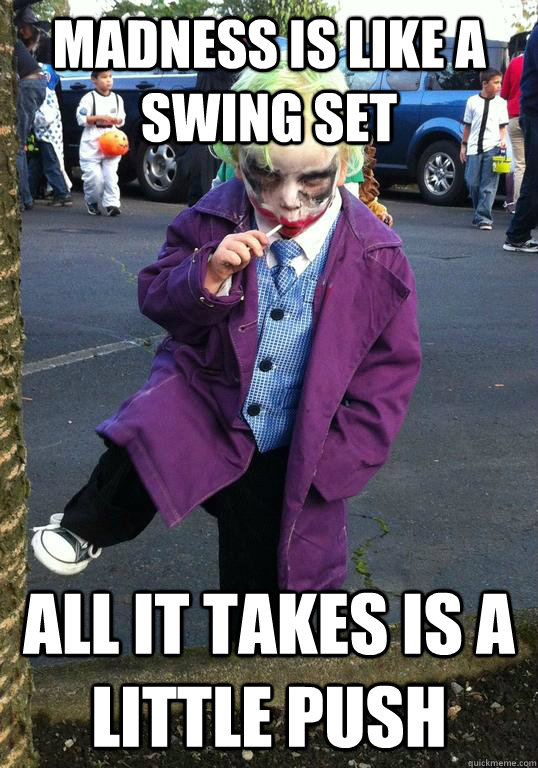madness is like a swing set all it takes is a little push - Joker kid