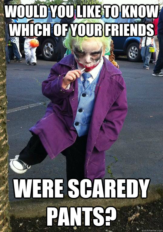 would you like to know which of your friends were scaredy pa - Joker kid