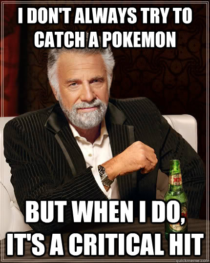 i dont always try to catch a pokemon but when i do its a - The Most Interesting Man In The World