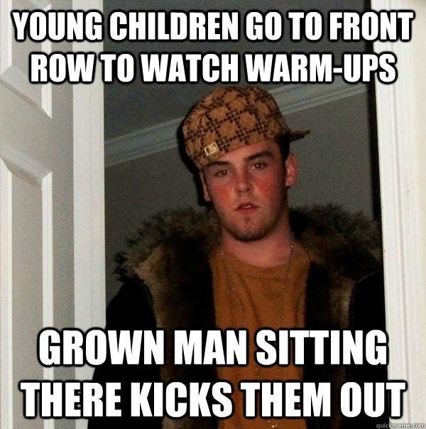 young children go to front row to watch warmups grown man s - Scumbag Steve