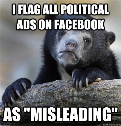 i flag all political ads on facebook as misleading - Confession Bear