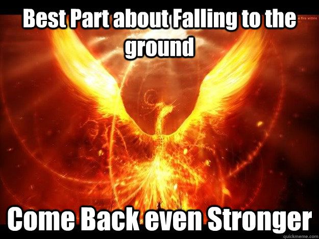 best part about falling to the ground come back even stronge -