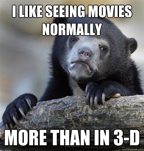 i like seeing movies normally more than in 3d - Confession Bear