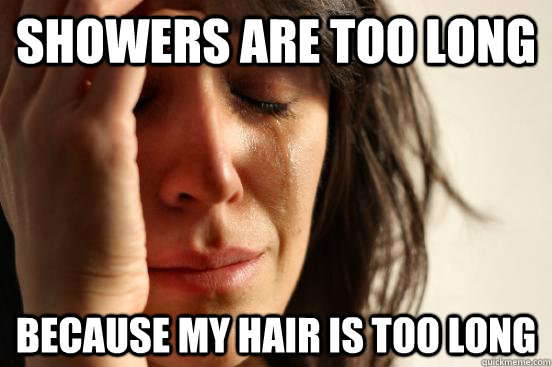 showers are too long because my hair is too long - First World Problems
