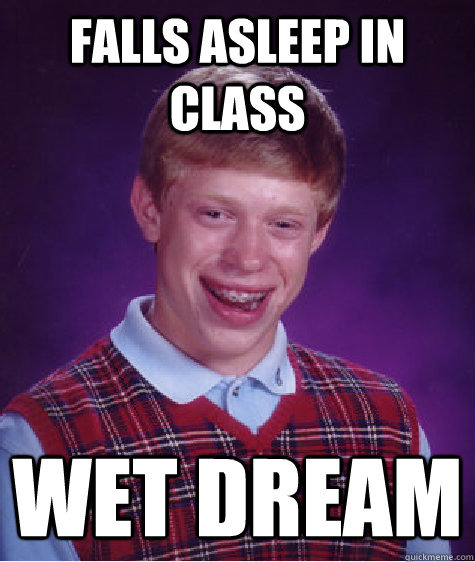 falls asleep in class wet dream - Bad Luck Brian
