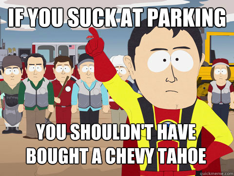 if you suck at parking you shouldnt have bought a chevy tah - Captain Hindsight