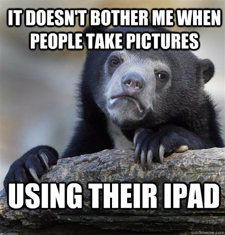 it doesnt bother me when people take pictures using their i - Confession Bear