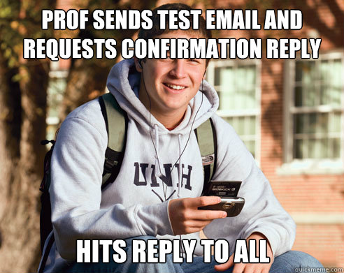 prof sends test email and requests confirmation reply hits r - College Freshman